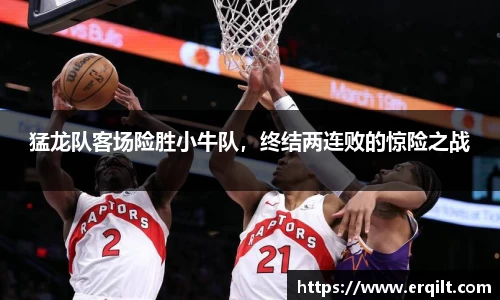 猛龙队客场险胜小牛队，终结两连败的惊险之战