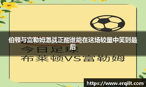 伯顿与富勒姆激战正酣谁能在这场较量中笑到最后