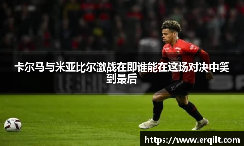 卡尔马与米亚比尔激战在即谁能在这场对决中笑到最后