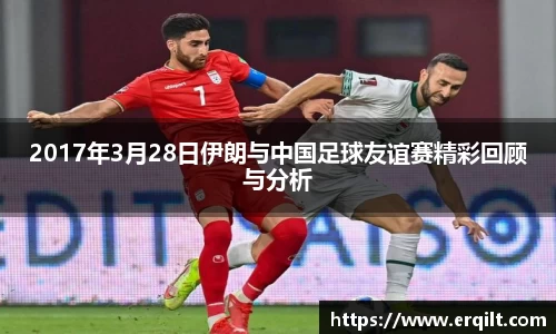2017年3月28日伊朗与中国足球友谊赛精彩回顾与分析