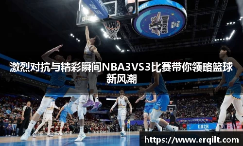 激烈对抗与精彩瞬间NBA3VS3比赛带你领略篮球新风潮