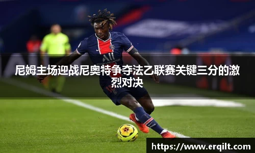 尼姆主场迎战尼奥特争夺法乙联赛关键三分的激烈对决