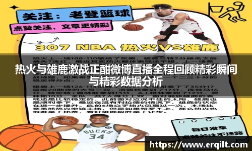 热火与雄鹿激战正酣微博直播全程回顾精彩瞬间与精彩数据分析