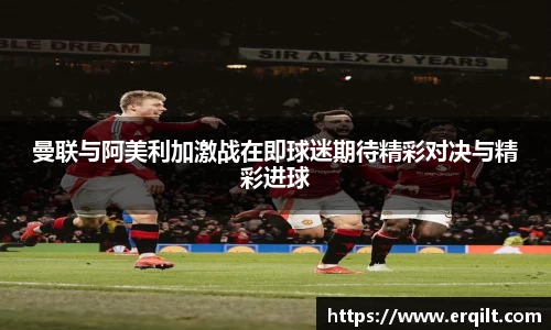 曼联与阿美利加激战在即球迷期待精彩对决与精彩进球