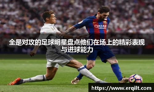 全是对攻的足球明星盘点他们在场上的精彩表现与进球能力