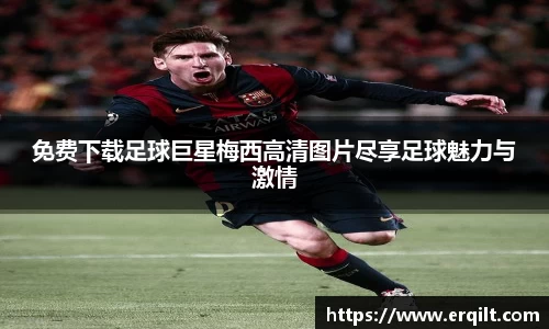 免费下载足球巨星梅西高清图片尽享足球魅力与激情